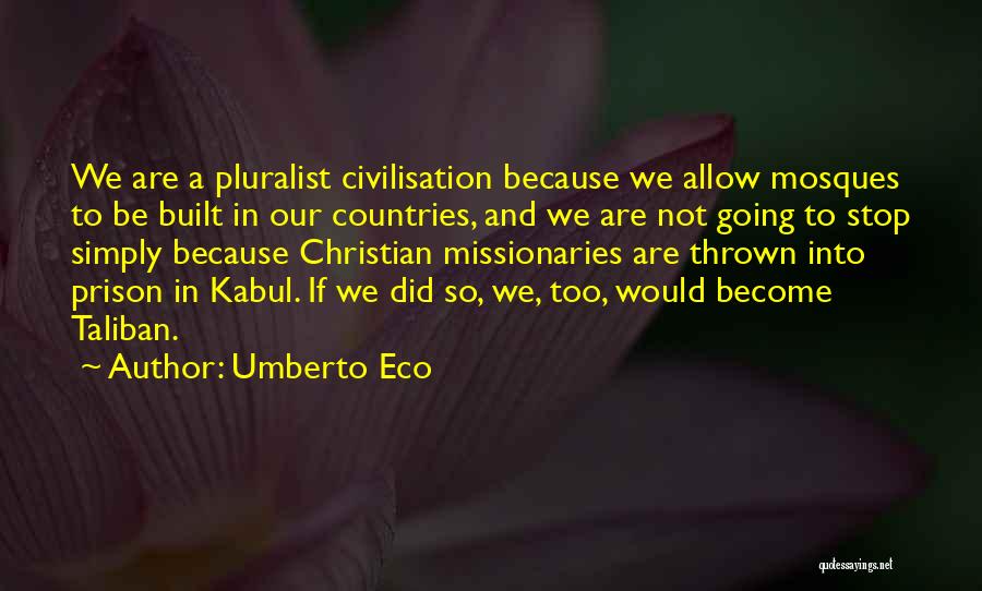 Umberto Eco Quotes: We Are A Pluralist Civilisation Because We Allow Mosques To Be Built In Our Countries, And We Are Not Going