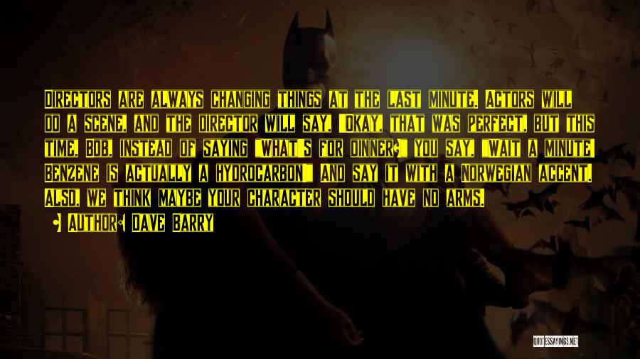 Dave Barry Quotes: Directors Are Always Changing Things At The Last Minute. Actors Will Do A Scene, And The Director Will Say, 'okay,