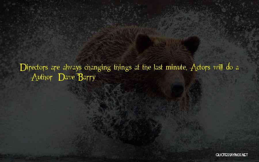 Dave Barry Quotes: Directors Are Always Changing Things At The Last Minute. Actors Will Do A Scene, And The Director Will Say, 'okay,