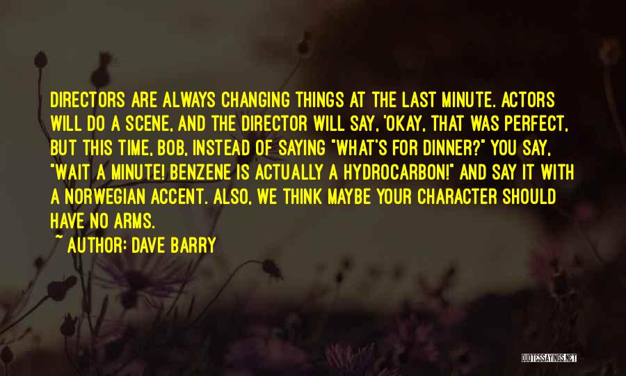 Dave Barry Quotes: Directors Are Always Changing Things At The Last Minute. Actors Will Do A Scene, And The Director Will Say, 'okay,