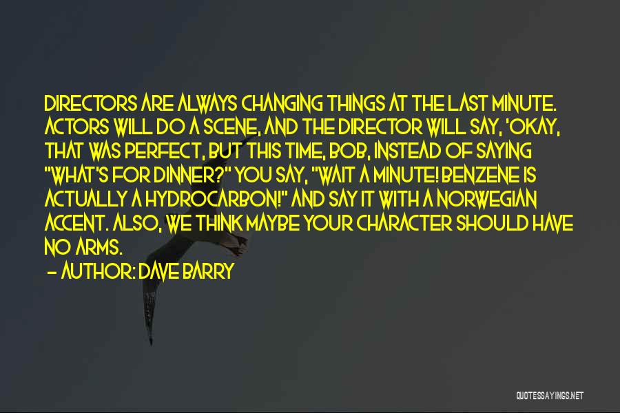 Dave Barry Quotes: Directors Are Always Changing Things At The Last Minute. Actors Will Do A Scene, And The Director Will Say, 'okay,