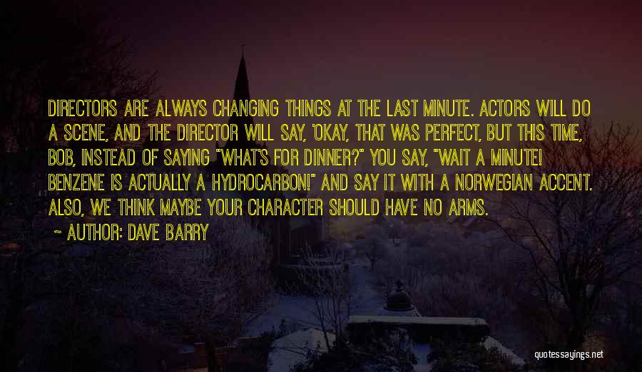 Dave Barry Quotes: Directors Are Always Changing Things At The Last Minute. Actors Will Do A Scene, And The Director Will Say, 'okay,