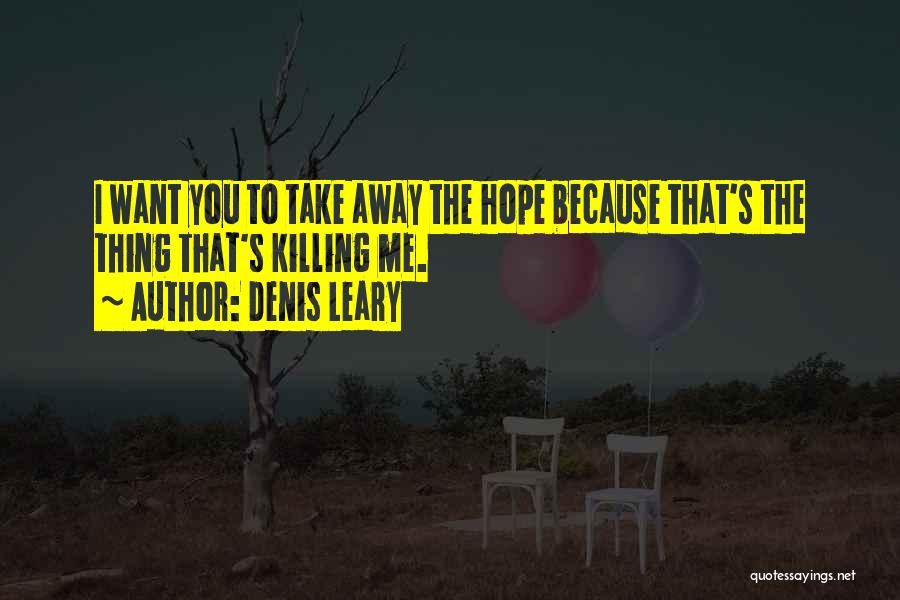 Denis Leary Quotes: I Want You To Take Away The Hope Because That's The Thing That's Killing Me.