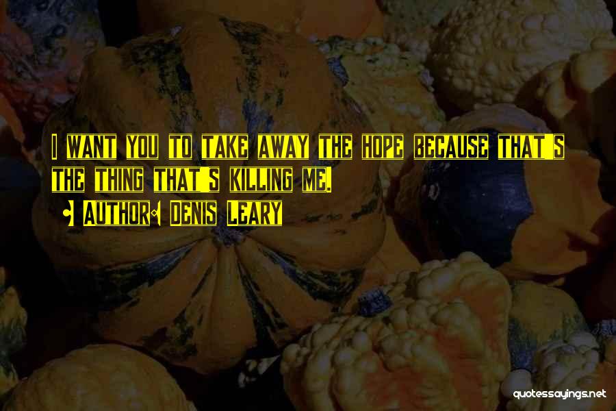 Denis Leary Quotes: I Want You To Take Away The Hope Because That's The Thing That's Killing Me.