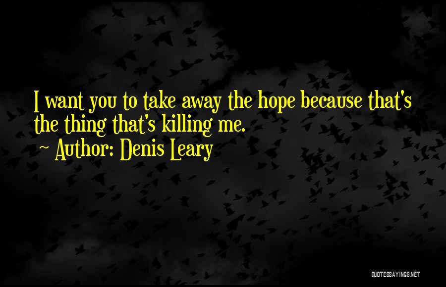 Denis Leary Quotes: I Want You To Take Away The Hope Because That's The Thing That's Killing Me.