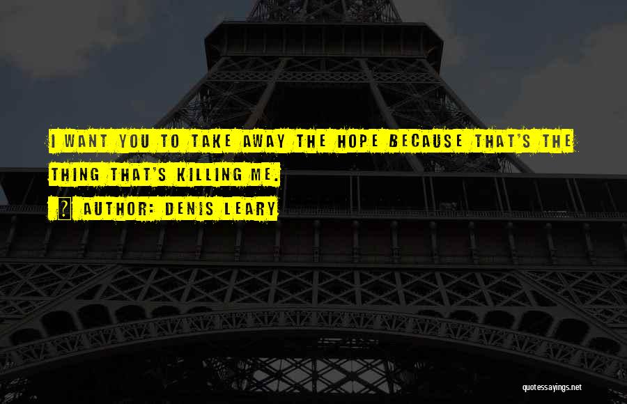 Denis Leary Quotes: I Want You To Take Away The Hope Because That's The Thing That's Killing Me.
