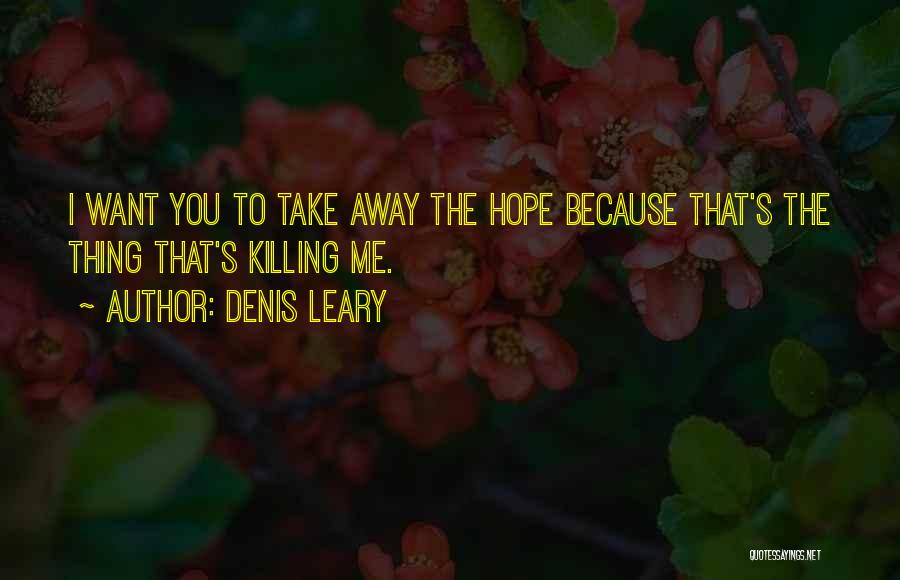 Denis Leary Quotes: I Want You To Take Away The Hope Because That's The Thing That's Killing Me.