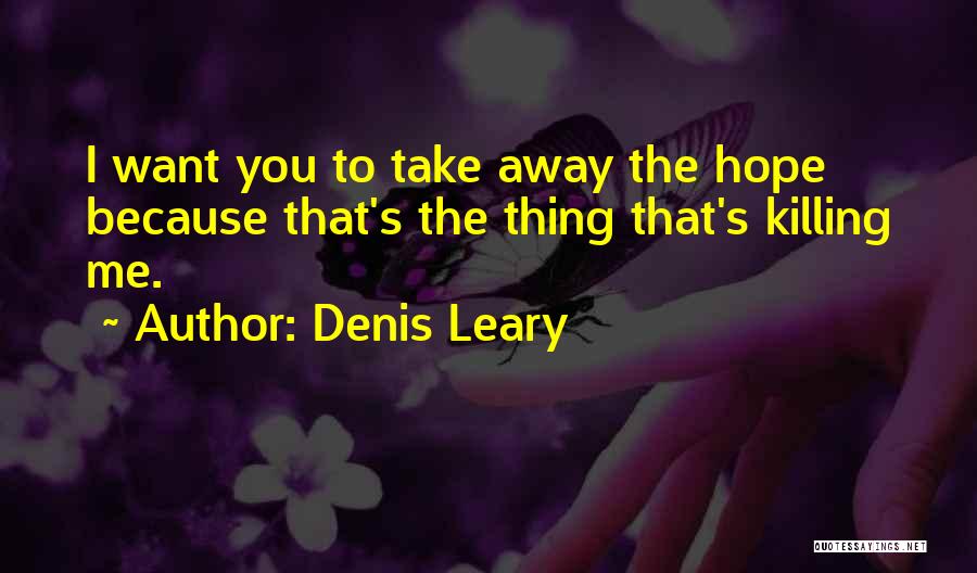 Denis Leary Quotes: I Want You To Take Away The Hope Because That's The Thing That's Killing Me.