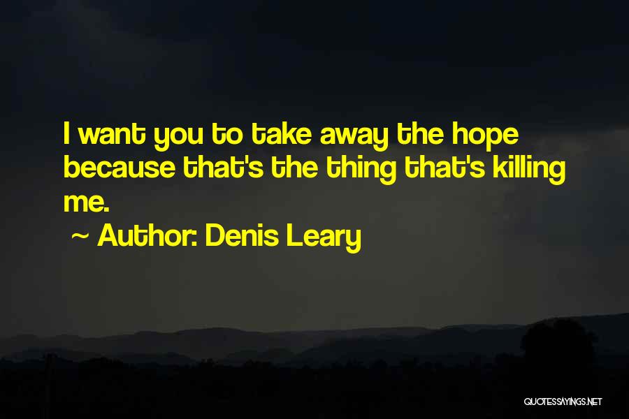Denis Leary Quotes: I Want You To Take Away The Hope Because That's The Thing That's Killing Me.