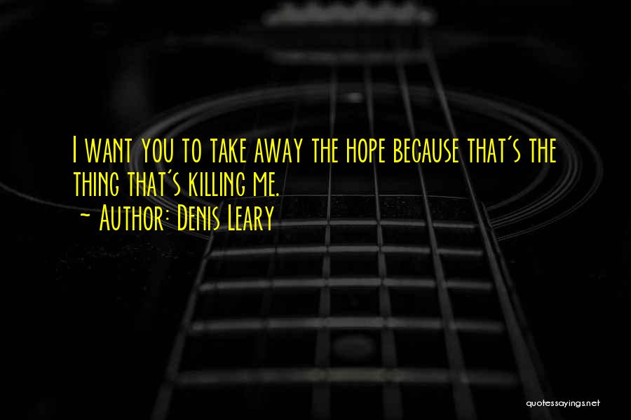 Denis Leary Quotes: I Want You To Take Away The Hope Because That's The Thing That's Killing Me.