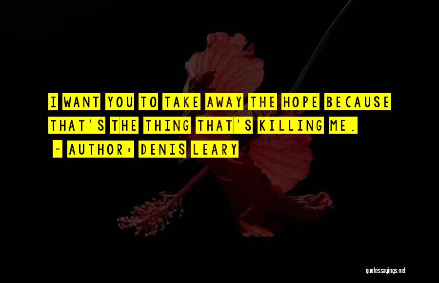 Denis Leary Quotes: I Want You To Take Away The Hope Because That's The Thing That's Killing Me.