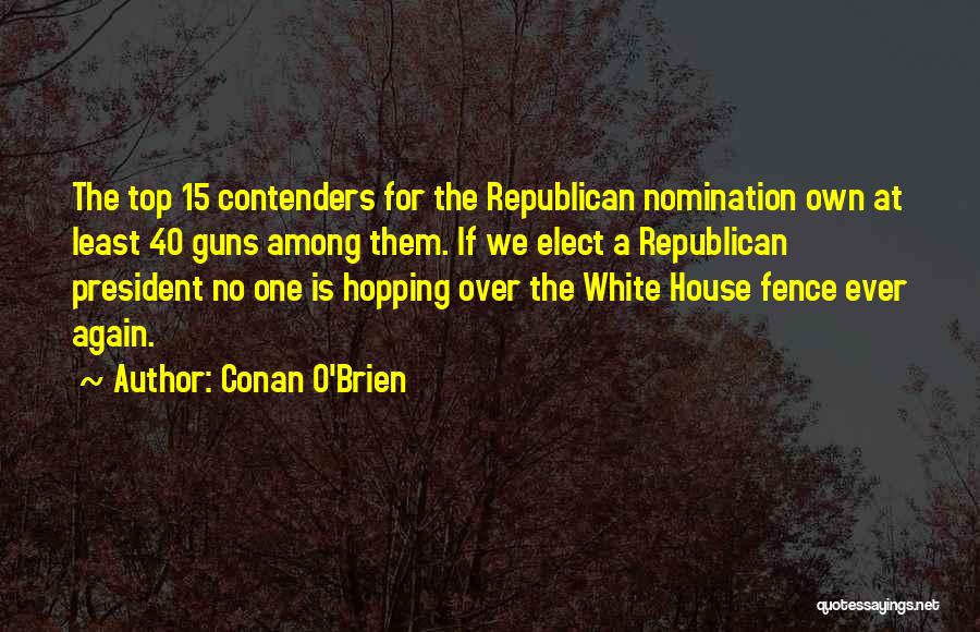 Conan O'Brien Quotes: The Top 15 Contenders For The Republican Nomination Own At Least 40 Guns Among Them. If We Elect A Republican