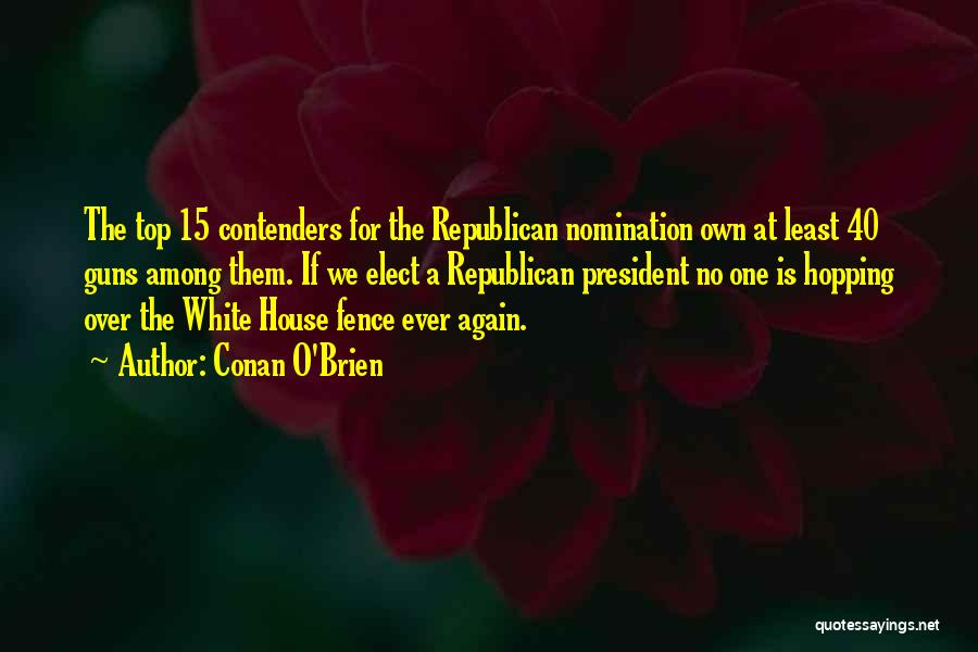 Conan O'Brien Quotes: The Top 15 Contenders For The Republican Nomination Own At Least 40 Guns Among Them. If We Elect A Republican