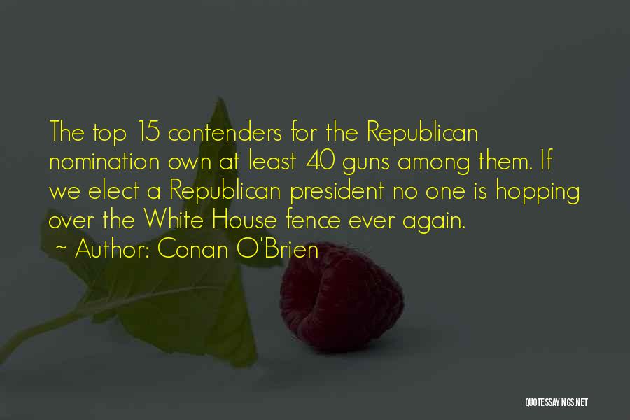 Conan O'Brien Quotes: The Top 15 Contenders For The Republican Nomination Own At Least 40 Guns Among Them. If We Elect A Republican