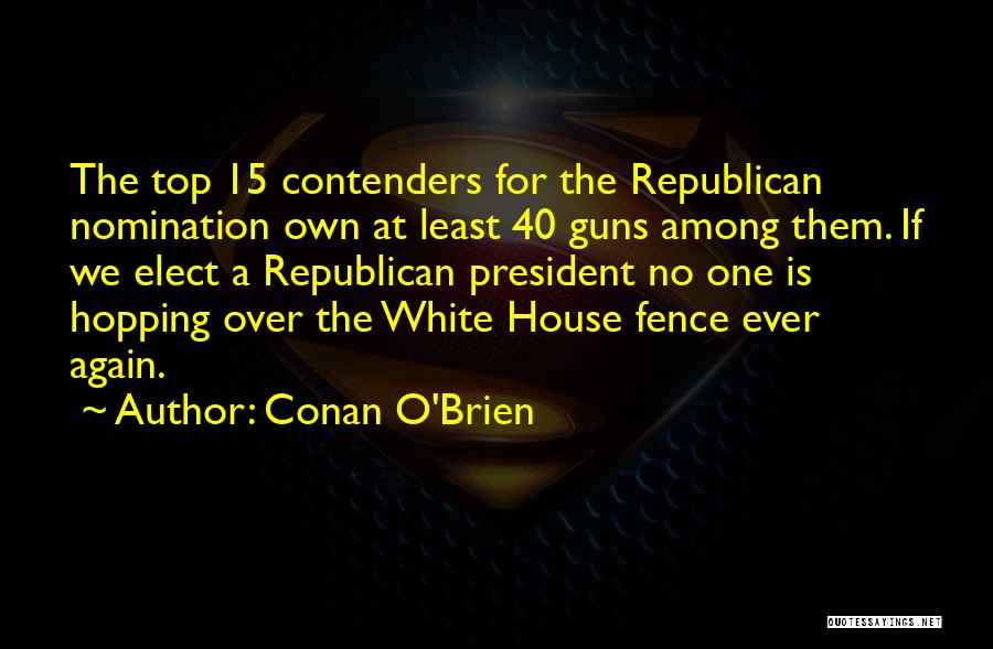 Conan O'Brien Quotes: The Top 15 Contenders For The Republican Nomination Own At Least 40 Guns Among Them. If We Elect A Republican