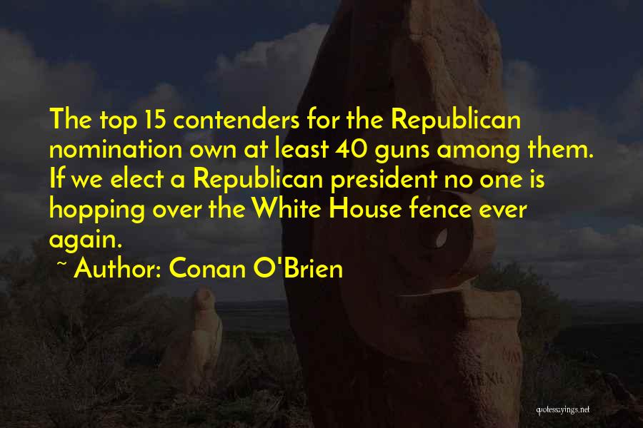 Conan O'Brien Quotes: The Top 15 Contenders For The Republican Nomination Own At Least 40 Guns Among Them. If We Elect A Republican