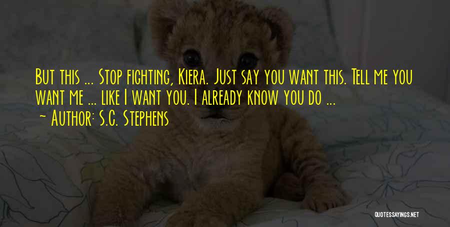 S.C. Stephens Quotes: But This ... Stop Fighting, Kiera. Just Say You Want This. Tell Me You Want Me ... Like I Want