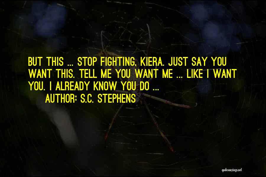 S.C. Stephens Quotes: But This ... Stop Fighting, Kiera. Just Say You Want This. Tell Me You Want Me ... Like I Want