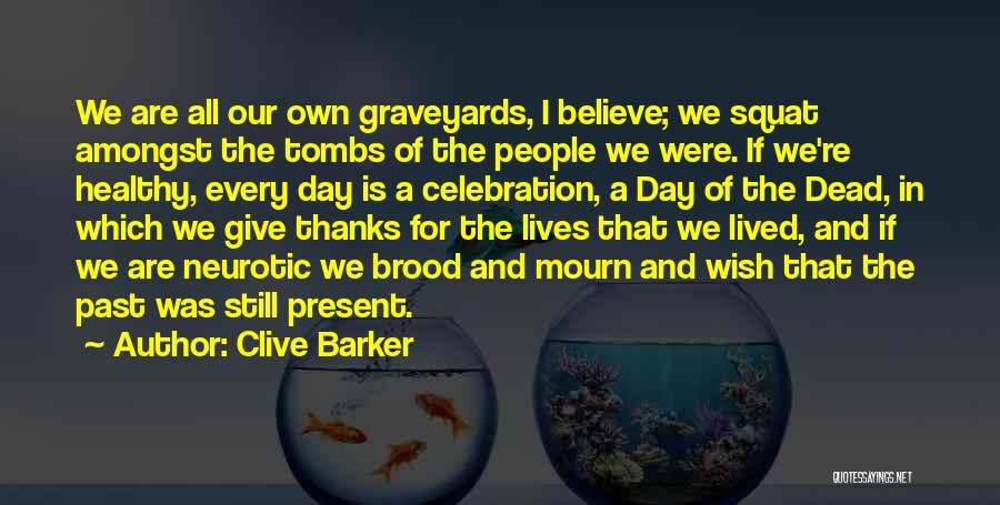 Clive Barker Quotes: We Are All Our Own Graveyards, I Believe; We Squat Amongst The Tombs Of The People We Were. If We're