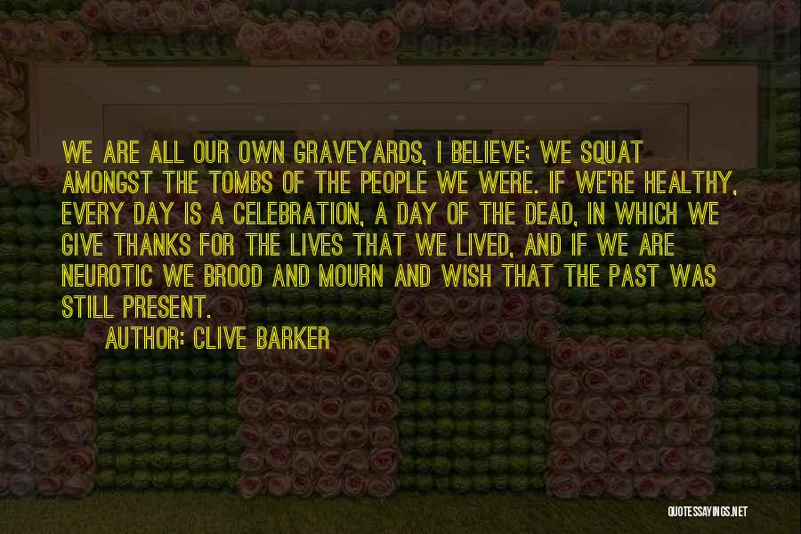 Clive Barker Quotes: We Are All Our Own Graveyards, I Believe; We Squat Amongst The Tombs Of The People We Were. If We're