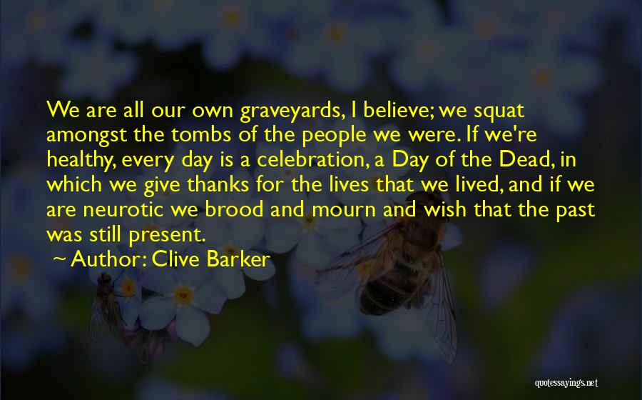 Clive Barker Quotes: We Are All Our Own Graveyards, I Believe; We Squat Amongst The Tombs Of The People We Were. If We're