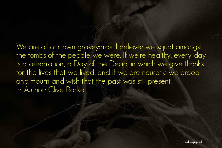 Clive Barker Quotes: We Are All Our Own Graveyards, I Believe; We Squat Amongst The Tombs Of The People We Were. If We're