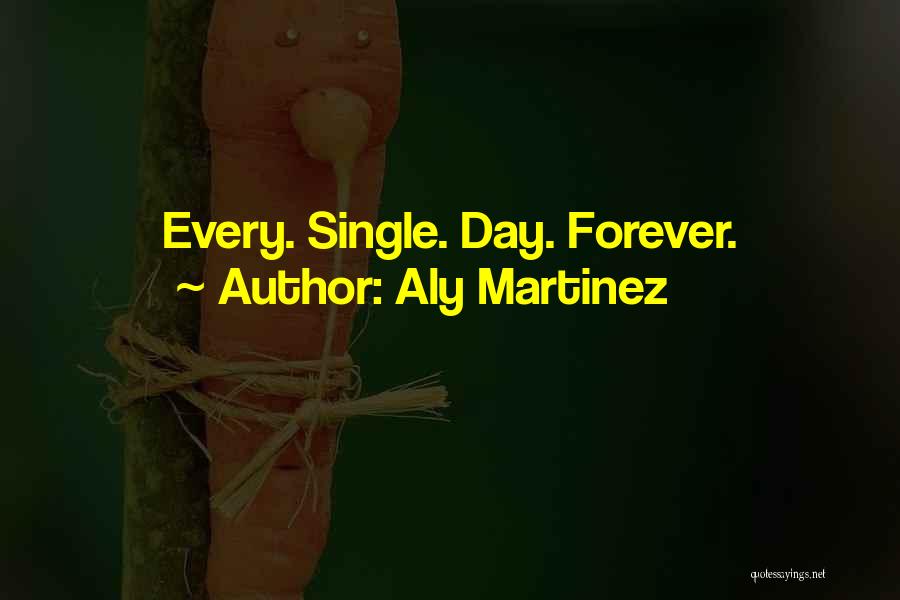 Aly Martinez Quotes: Every. Single. Day. Forever.