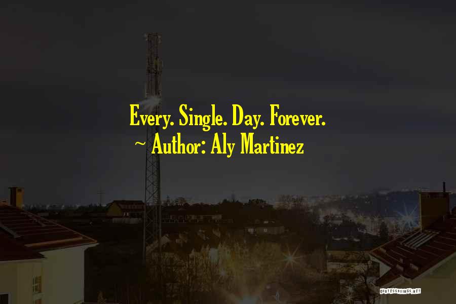 Aly Martinez Quotes: Every. Single. Day. Forever.