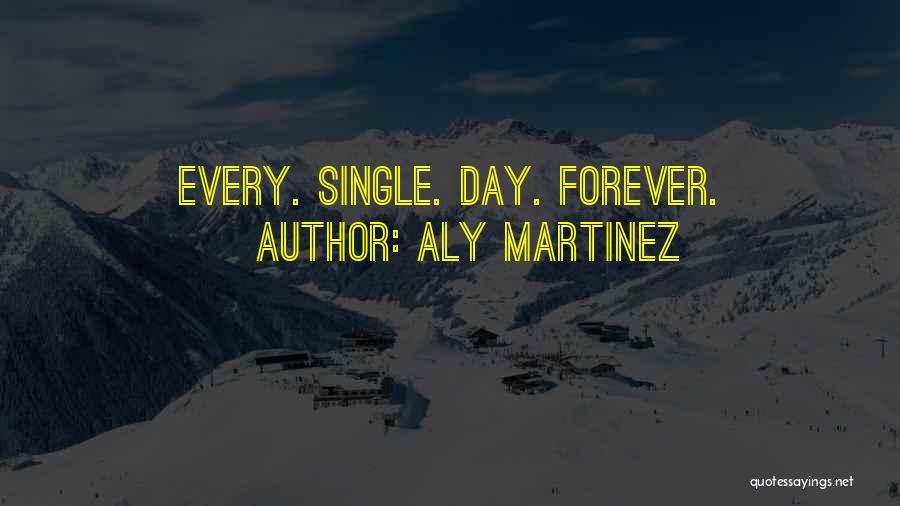 Aly Martinez Quotes: Every. Single. Day. Forever.