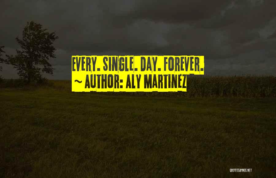 Aly Martinez Quotes: Every. Single. Day. Forever.