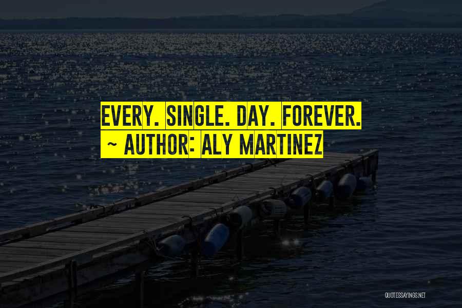 Aly Martinez Quotes: Every. Single. Day. Forever.