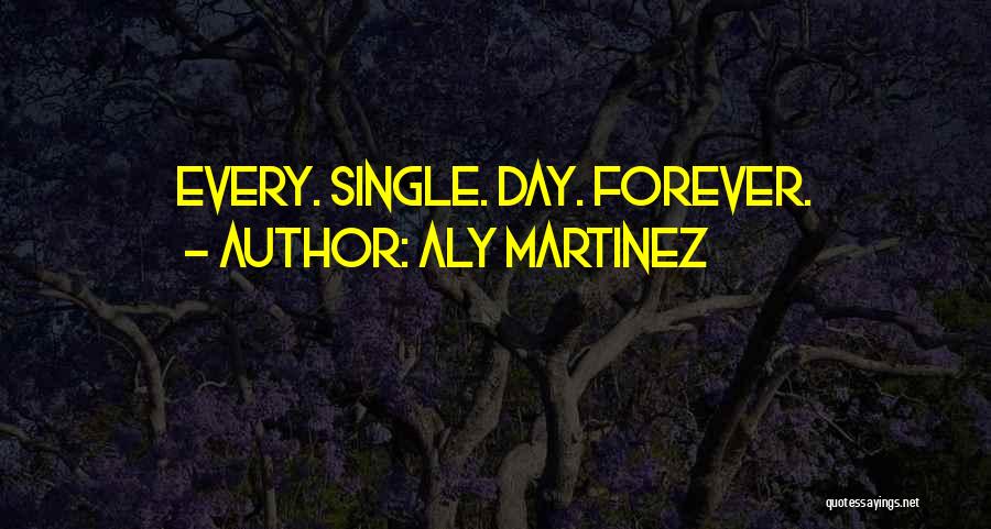 Aly Martinez Quotes: Every. Single. Day. Forever.