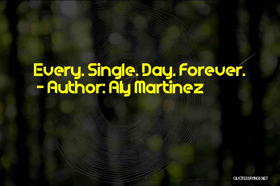 Aly Martinez Quotes: Every. Single. Day. Forever.