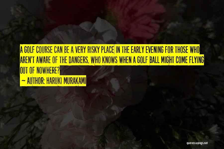 Haruki Murakami Quotes: A Golf Course Can Be A Very Risky Place In The Early Evening For Those Who Aren't Aware Of The