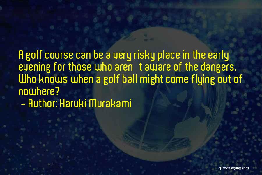 Haruki Murakami Quotes: A Golf Course Can Be A Very Risky Place In The Early Evening For Those Who Aren't Aware Of The