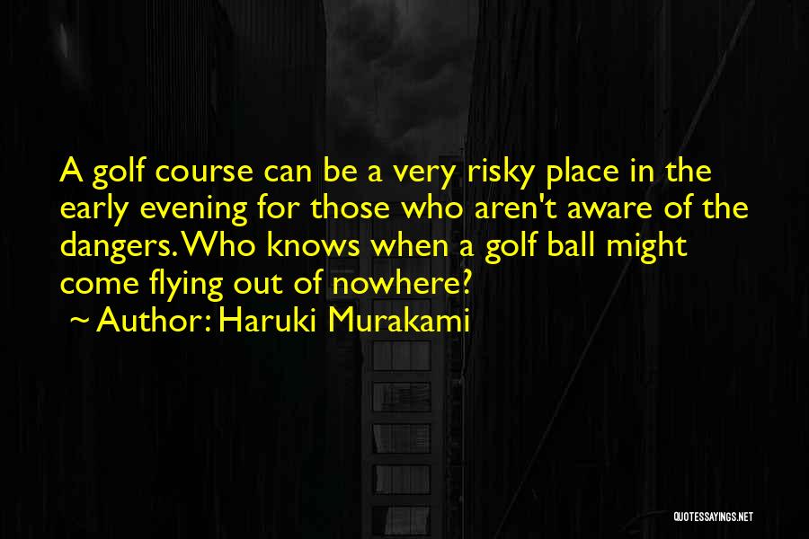 Haruki Murakami Quotes: A Golf Course Can Be A Very Risky Place In The Early Evening For Those Who Aren't Aware Of The