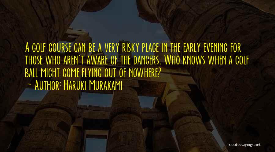 Haruki Murakami Quotes: A Golf Course Can Be A Very Risky Place In The Early Evening For Those Who Aren't Aware Of The
