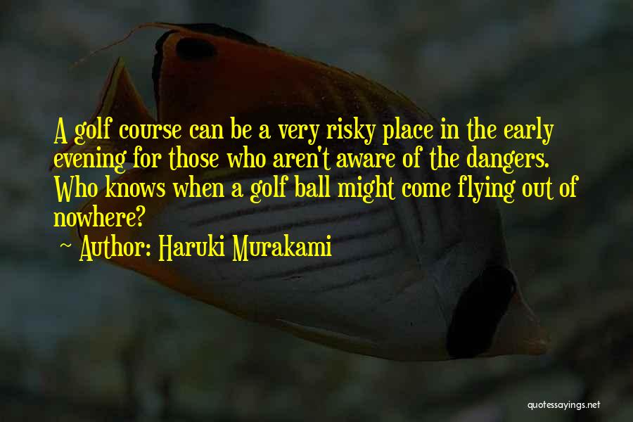 Haruki Murakami Quotes: A Golf Course Can Be A Very Risky Place In The Early Evening For Those Who Aren't Aware Of The