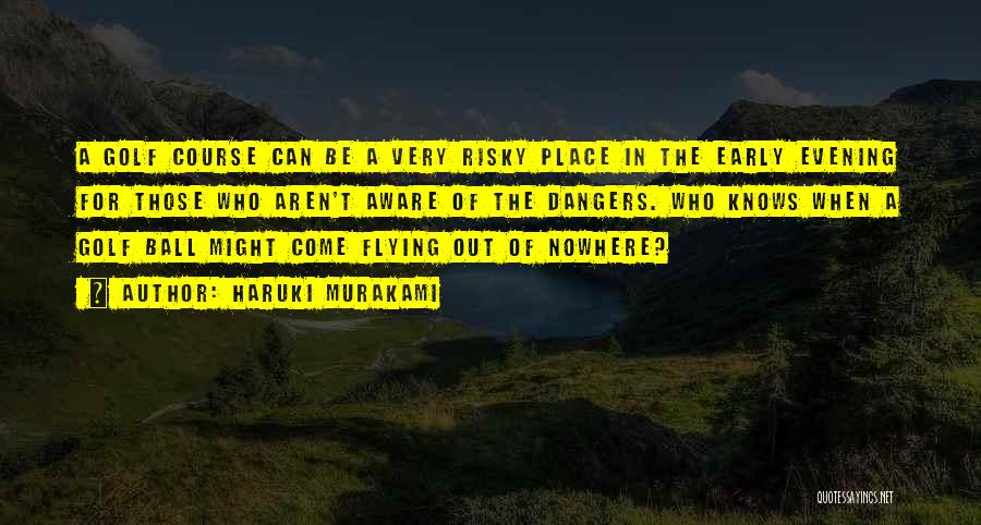 Haruki Murakami Quotes: A Golf Course Can Be A Very Risky Place In The Early Evening For Those Who Aren't Aware Of The