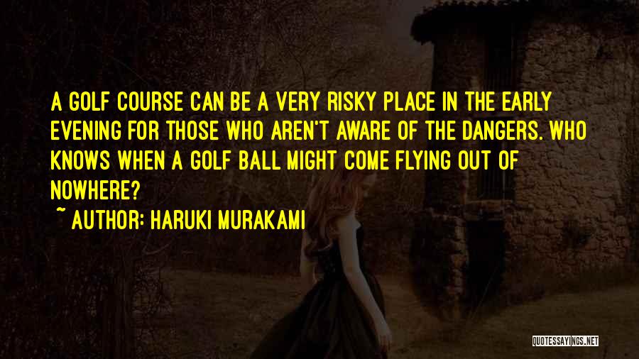 Haruki Murakami Quotes: A Golf Course Can Be A Very Risky Place In The Early Evening For Those Who Aren't Aware Of The