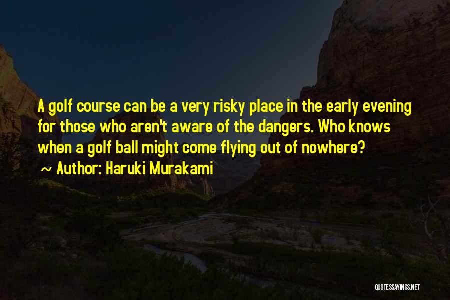 Haruki Murakami Quotes: A Golf Course Can Be A Very Risky Place In The Early Evening For Those Who Aren't Aware Of The