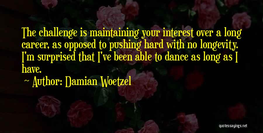 Damian Woetzel Quotes: The Challenge Is Maintaining Your Interest Over A Long Career, As Opposed To Pushing Hard With No Longevity. I'm Surprised