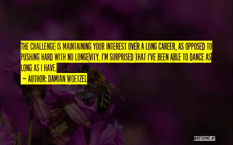 Damian Woetzel Quotes: The Challenge Is Maintaining Your Interest Over A Long Career, As Opposed To Pushing Hard With No Longevity. I'm Surprised