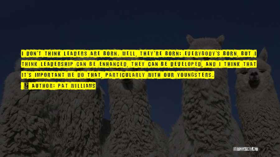 Pat Williams Quotes: I Don't Think Leaders Are Born. Well, They're Born; Everybody's Born, But I Think Leadership Can Be Enhanced, They Can