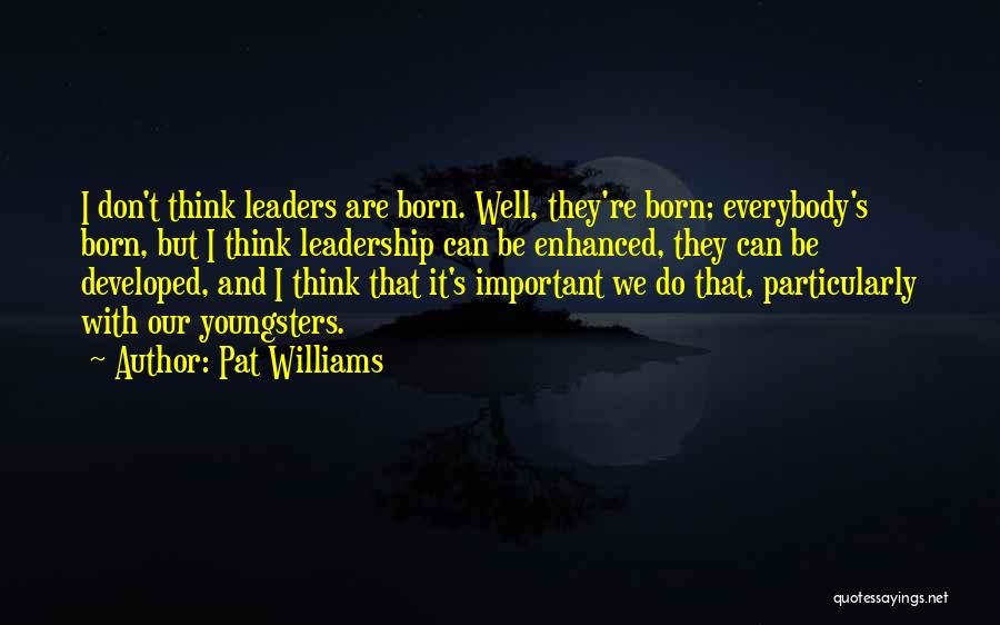 Pat Williams Quotes: I Don't Think Leaders Are Born. Well, They're Born; Everybody's Born, But I Think Leadership Can Be Enhanced, They Can