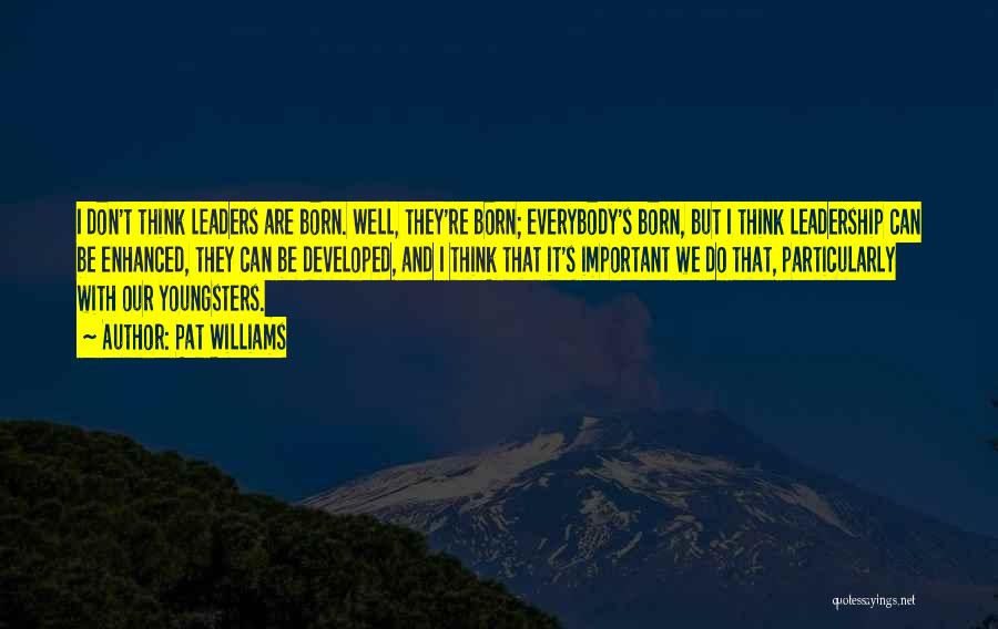 Pat Williams Quotes: I Don't Think Leaders Are Born. Well, They're Born; Everybody's Born, But I Think Leadership Can Be Enhanced, They Can