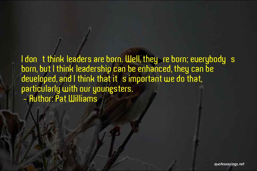 Pat Williams Quotes: I Don't Think Leaders Are Born. Well, They're Born; Everybody's Born, But I Think Leadership Can Be Enhanced, They Can