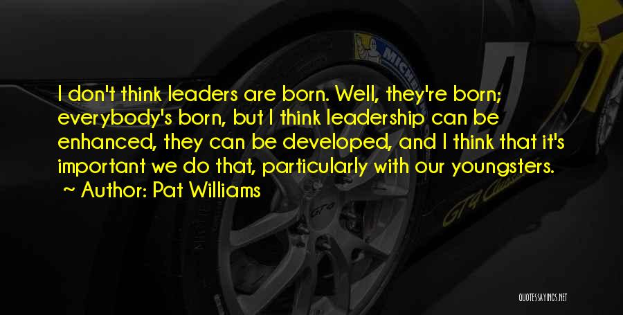 Pat Williams Quotes: I Don't Think Leaders Are Born. Well, They're Born; Everybody's Born, But I Think Leadership Can Be Enhanced, They Can