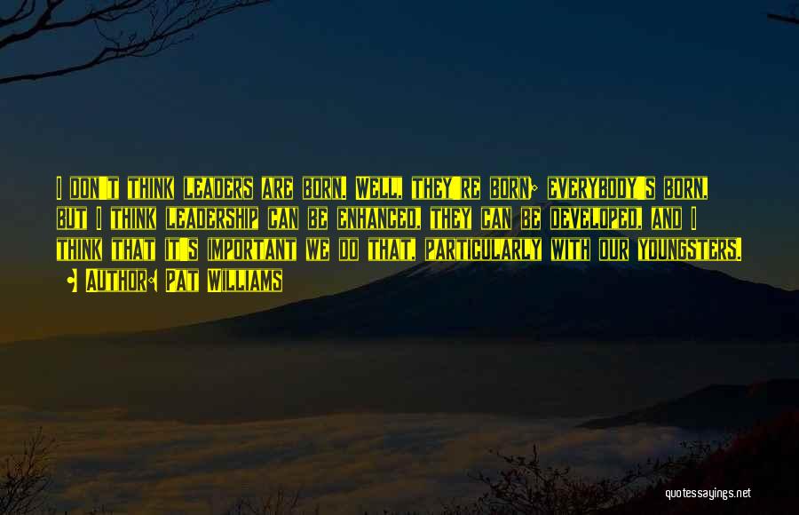 Pat Williams Quotes: I Don't Think Leaders Are Born. Well, They're Born; Everybody's Born, But I Think Leadership Can Be Enhanced, They Can