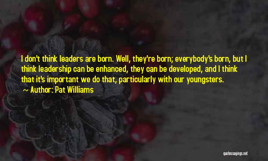 Pat Williams Quotes: I Don't Think Leaders Are Born. Well, They're Born; Everybody's Born, But I Think Leadership Can Be Enhanced, They Can